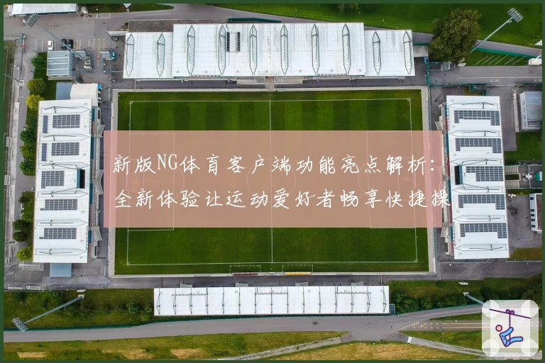 新版NG体育客户端功能亮点解析：全新体验让运动爱好者畅享快捷操作体验