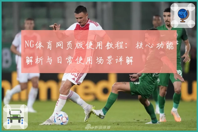 NG体育网页版使用教程：核心功能解析与日常使用场景详解