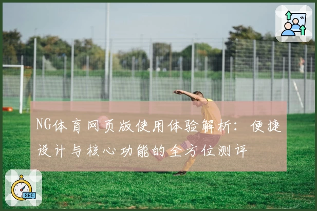 NG体育网页版使用体验解析：便捷设计与核心功能的全方位测评