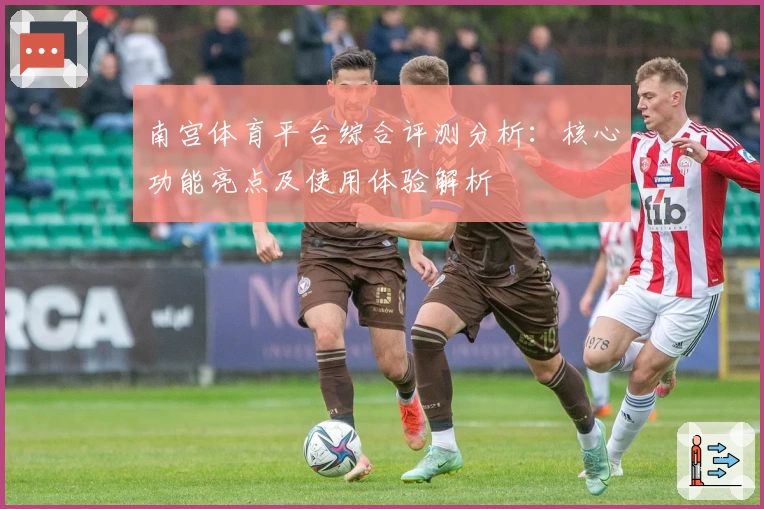 南宫体育平台综合评测分析：核心功能亮点及使用体验解析
