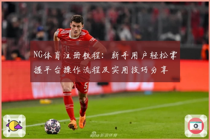 NG体育注册教程：新手用户轻松掌握平台操作流程及实用技巧分享