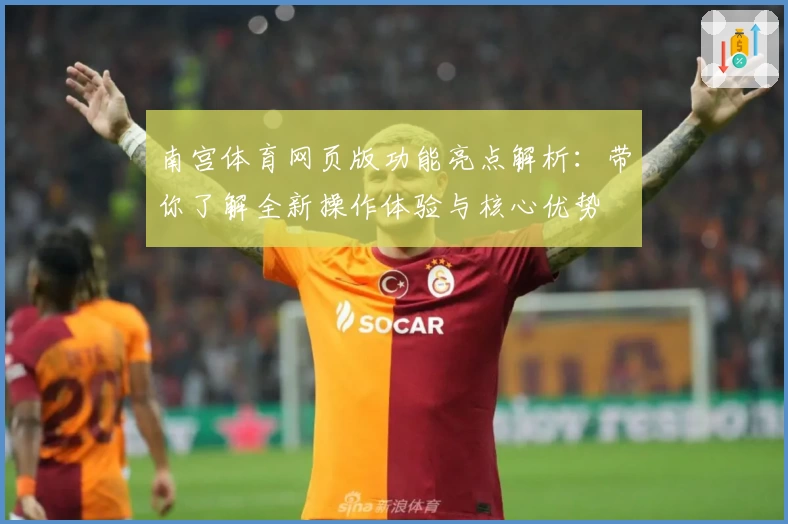 南宫体育网页版功能亮点解析：带你了解全新操作体验与核心优势