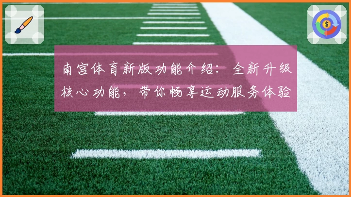 南宫体育新版功能介绍：全新升级核心功能，带你畅享运动服务体验