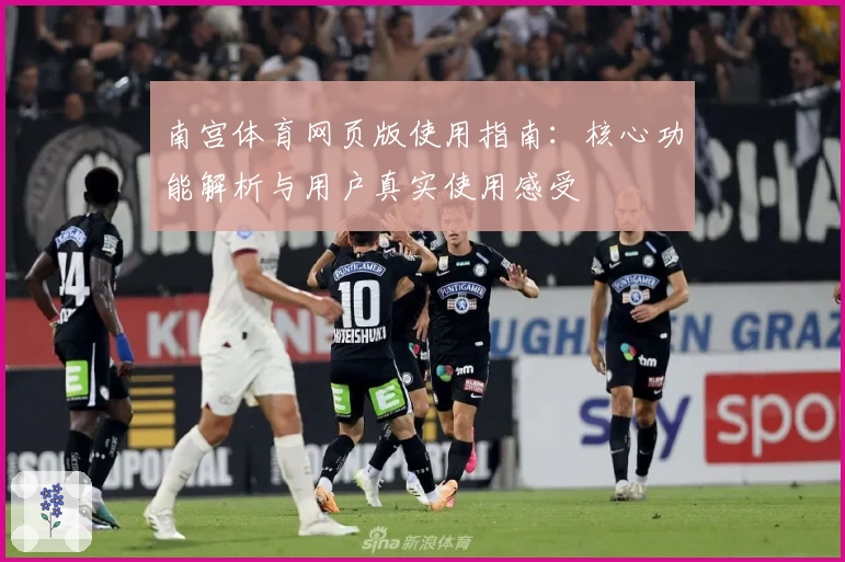 南宫体育网页版使用指南：核心功能解析与用户真实使用感受