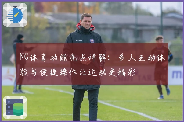 NG体育功能亮点详解：多人互动体验与便捷操作让运动更精彩