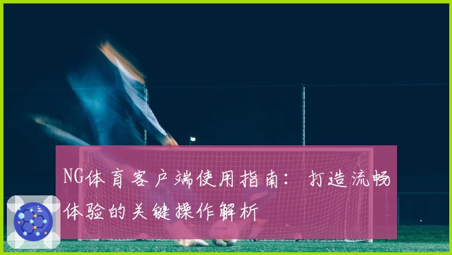 NG体育客户端使用指南：打造流畅体验的关键操作解析