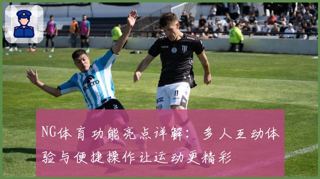 NG体育功能亮点详解：多人互动体验与便捷操作让运动更精彩
