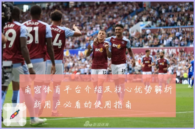 南宫体育平台介绍及核心优势解析：新用户必看的使用指南